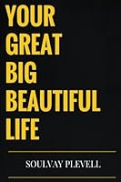 Your Great Big Beautiful Life: The Complete Guidebook to Life and It's Transformations 1519252595 Book Cover