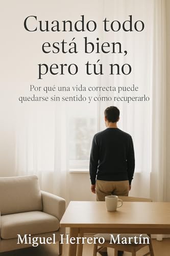 Cuando todo está bien, pero tú no : Por qué una vida correcta puede quedarse sin sentido y có...
