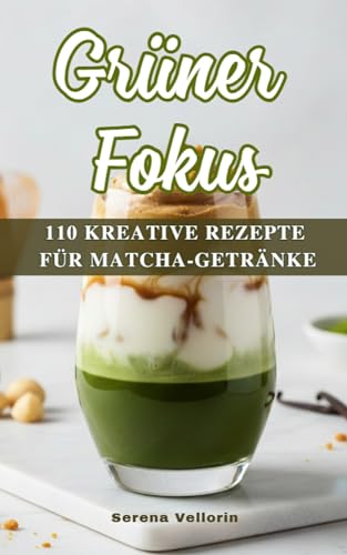 Grüner Fokus: 110 kreative Rezepte für Matcha-Getränke – Dein Guide für Energie, Balance und Genuss.