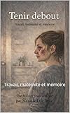  TENIR DEBOUT: Travail, maternité et mémoire (Sonia Caron & Eric Beno t. 1) (French Edition)