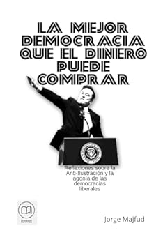 La mejor democracia que el dinero puede comprar: Reflexiones sobre la Anti-Ilustración y la agonía de las democracias liberales (Spanish Edition)