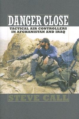 Danger Close: Tactical Air Controllers in Afghanistan and Iraq [DANGER CLOSE -OS DUE/019]