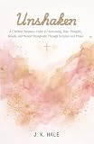 Unshaken A Christian Woman’s Guide to Overcoming Toxic Thoughts, Anxiety and Mental Strongholds Through...