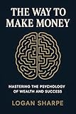 The Way to Make Money: Mastering the Psychology of Wealth and Success