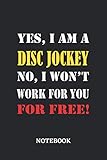  Yes, I am a Disc Jockey No, I won\'t work for you for free Notebook: 6x9 inches - 110 ruled, lined pages • Greatest Passionate working Job Journal • Gift, Present Idea