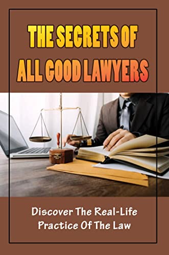 The Secrets Of All Good Lawyers: Discover The Real-Life Practice Of The Law