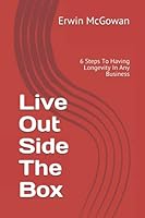 Live Out Side The Box: 6 Steps To Having Longevity In Any Business B096LMV4TQ Book Cover