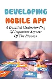 Developing Mobile App: A Detailed Understanding Of Important Aspects Of The Process (English Edition)