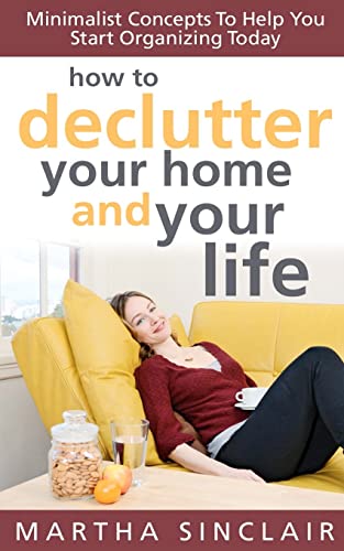 How To Declutter Your Home And Your Life; Minimalist Concepts To Help You Start Organizing Today