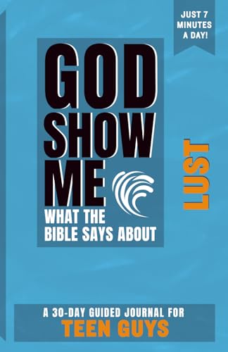 God Show Me What The Bible Says About Lust ? For Teen Guys: A 30-Day Guided Journal With Daily Bible Verses & Prompts To Grow Sp