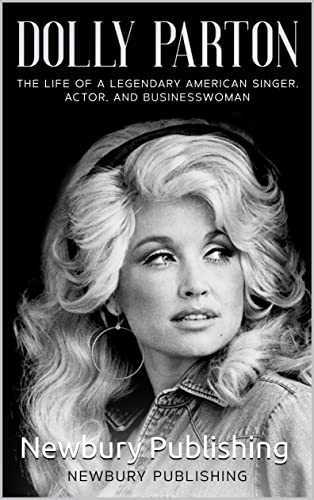 Dolly Parton : The Life of a Legendary American Singer, Actor, and Businesswoman (Country Music Legends)
