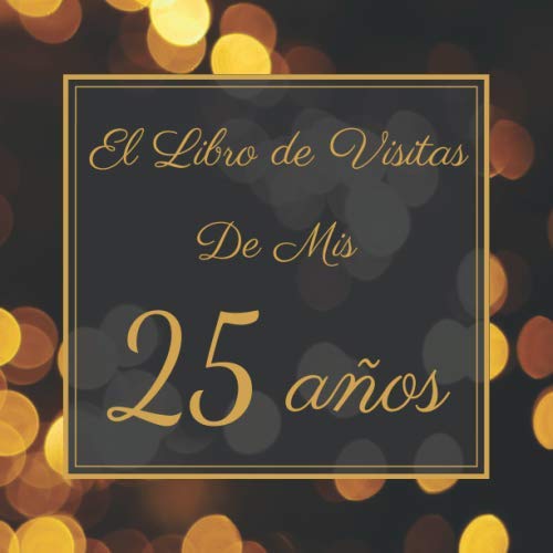 El Libro de Visitas de Mis 25 Años: Mi Libro de Visitas de Cumpleaños | Feliz 25 Cumpleaños | Elegante Libro de Felicitaciones de 100 Páginas | Para Hombres y Mujeres.
