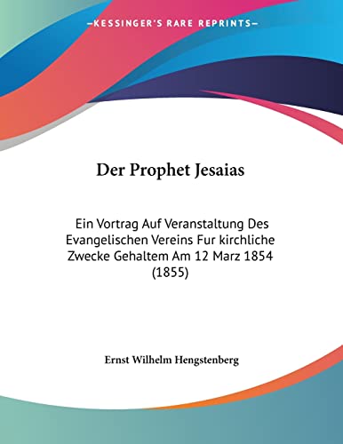 Der Prophet Jesaias: Ein Vortrag Auf Veranstaltung Des Evangelischen Vereins Fur kirchliche Zwecke Gehaltem Am 12 Marz 1854 (1855) (German Edition)