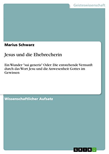 Jesus und die Ehebrecherin: Ein Wunder "sui generis" Oder: Die entstehende Vernunft durch das Wort Jesu und die Anwesenheit Gottes im Gewissen (German Edition)