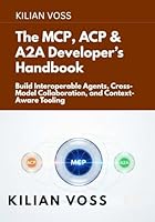 The MCP, ACP & A2A Developer’s Handbook: Build Interoperable Agents, Cross-Model Collaboration, and Context-Aware Tooling B0G3HCBKYT Book Cover