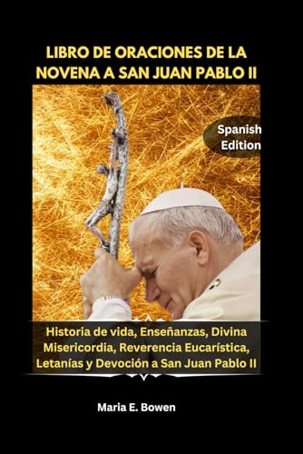 LIBRO DE ORACIONES DE LA NOVENA A SAN JUAN PABLO II: Historia de vida, Enseñanzas, Divina Misericordia, Reverencia Eucarística, Letanías y Devoción a San Juan Pablo II