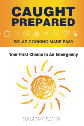 Caught Prepared: Solar Cooking Made Easy: Your First Choice In An Emergency