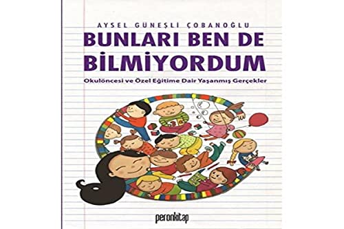 Bunlari Ben de Bilmiyordum: Okul Öncesi ve Özel Egitime Dair Yasanmis Hikayeler