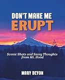 Don't Make Me Erupt: Scenic Shots and Sassy Thoughts from Mt. Hood
