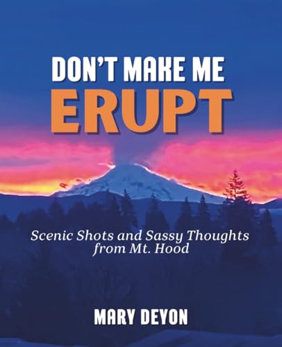 Don't Make Me Erupt: Scenic Shots and Sassy Thoughts from Mt. Hood