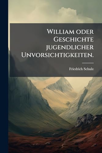 William oder Geschichte jugendlicher Unvorsichtigkeiten. (German Edition)