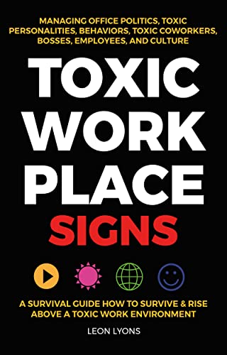 Toxic Workplace Signs; A Survival Guide How To Survive & Rise Above A Toxic Work Environment, Managing Office Politics, Toxic Personalities, Behaviors, Toxic Coworkers, Bosses, Employees, And Culture #TOP18