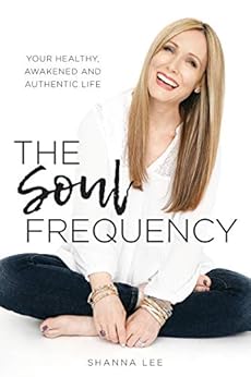 The Soul Frequency: Your Healthy, Awakened and Authentic Life by [Shanna Lee]