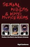 Serial Killers and Mass Murderers: Profiles of the World's Most Barbaric Criminals