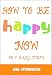 How To Be Happy Now: 7 Easy Steps To Become Happy Today!