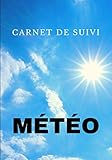  Carnet de suivi météo: Carnet de suivi à remplir ( Vent / Précipitations/ Cumul / Nuage/ Température / Humidité...)