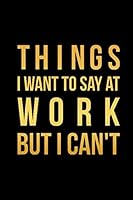 Things I Want To Say At Work But I Can't: Blank Lined Journal Coworker Notebook 1658097823 Book Cover