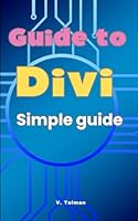 Guide to Divi: Simple guide to getting to know Divi B0D6BXYRWC Book Cover