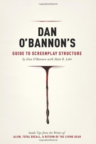 Dan O'Bannon's Guide to Screenplay Structure: Inside Tips from the Writer of Alien, Total Recall and Return of the Living Dead by Dan O'Bannon, Matt R. Lohr published by Michael Wiese Productions (2012)