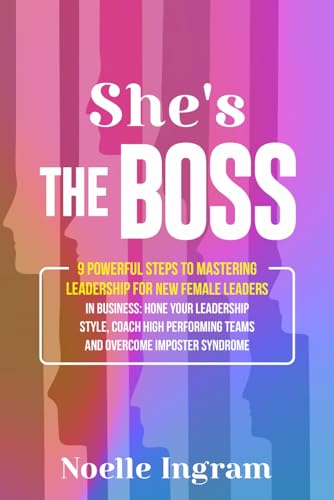 She's The Boss: 9 Powerful Steps To Mastering Leadership For New Female Leaders In Business; Hone Your Leadership Style, Coach High Performing Teams ... Teams and Overcome Imposter Syndrome