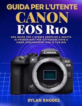 GUIDA PER L'UTENTE CANON EOS R10: Una guida per l'utente semplice e adatta ai principianti per catturare foto e video straordinari con il tuo R10