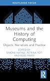 Museums and the History of Computing: Objects, Narratives and Practice (Critical Perspectives on Museums and Digital Technology)
