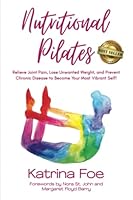 Nutritional Pilates: Relieve Joint Pain, Lose Unwanted Weight, and Prevent Chronic Disease to Become Your Most Vibrant Self! 1959840924 Book Cover