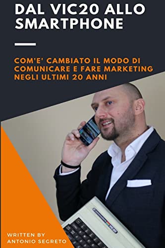 Dal Vic20 allo Smartphone: Com'è Cambiato il modo di comunicare e fare marketing negli utlimi 20 anni (Italian Edition)
