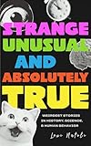 Strange, Unusual, and Absolutely True: Weirdest Stories in History, Science, and Human Behavior (Fun Fact Book for Adults)