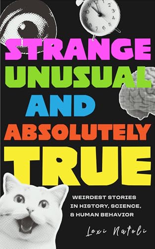 Strange, Unusual, and Absolutely True: Weirdest Stories in History, Science, and Human Behavior (Fun Fact Book for Adults)