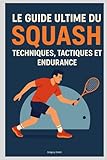 Le Guide Ultime du Squash : Techniques, Tactiques et Endurance