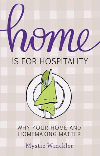 Home Is for Hospitality: Why Your Home and Homemaking Matter