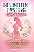 Intermittent Fasting for Women: The Easy Way to Burn Fat, Feel and Look Good, Slow Ageing and Increase Productivity while Enjoying the Lifestyle and the Foods You Love