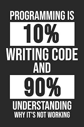 Programming Is 10% Writing Code And 90% Understanding Why It's Not ...