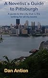 A Novelist's Guide to Pittsburgh: An illustrated guide to the city in which all my books are set