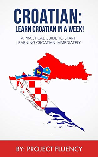 Croatian: Learn Croatian in a Week! Start Speaking Basic Croatian Immediately