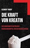 DIE KRAFT VON KREATIN : das wirksamste natürliche ergänzungsmittel für den MuskelAufbau - Clement Thiery 