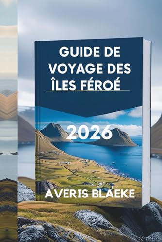 GUIDE DE VOYAGE DES ÎLES FÉROÉ 2026: Chef-d'œuvre de la nature : côtes escarpées et falaises majestueuses (French Edition)
