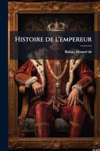 Histoire de l'empereur: Racontée dans une grange par un vieux soldat et recueillie (French Edition)