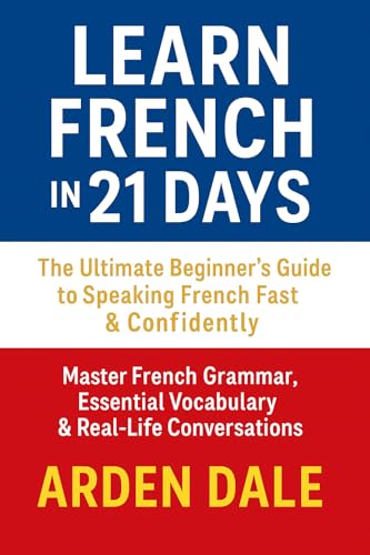 Learn French in 21 Days: The Ultimate Beginner's Guide to Speaking French Fast: Master Essential French Grammar, Vocabulary & Conversation Skills for Travel, Culture, and Everyday Life